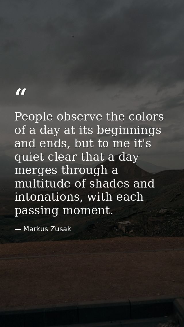 People observe the colors of a day at its beginnings and ends, but to me it's quiet clear that a day merges through a mu — Markus Zusak