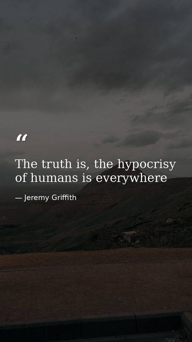 The truth is, the hypocrisy of humans is everywhere — Jeremy Griffith