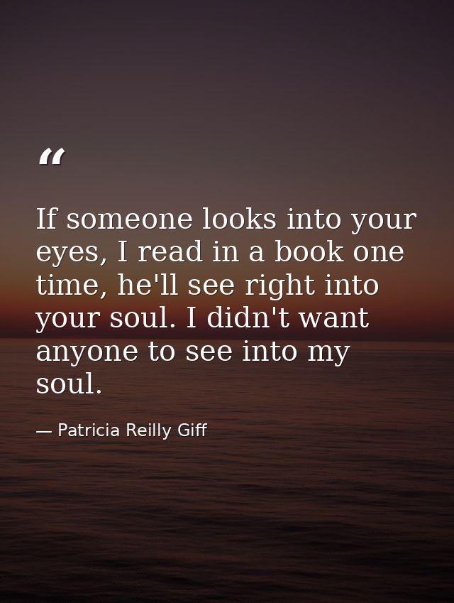 If someone looks into your eyes, I read in a book one time, he'll see right into your soul. I didn't want anyone to see  — Patricia Reilly Giff