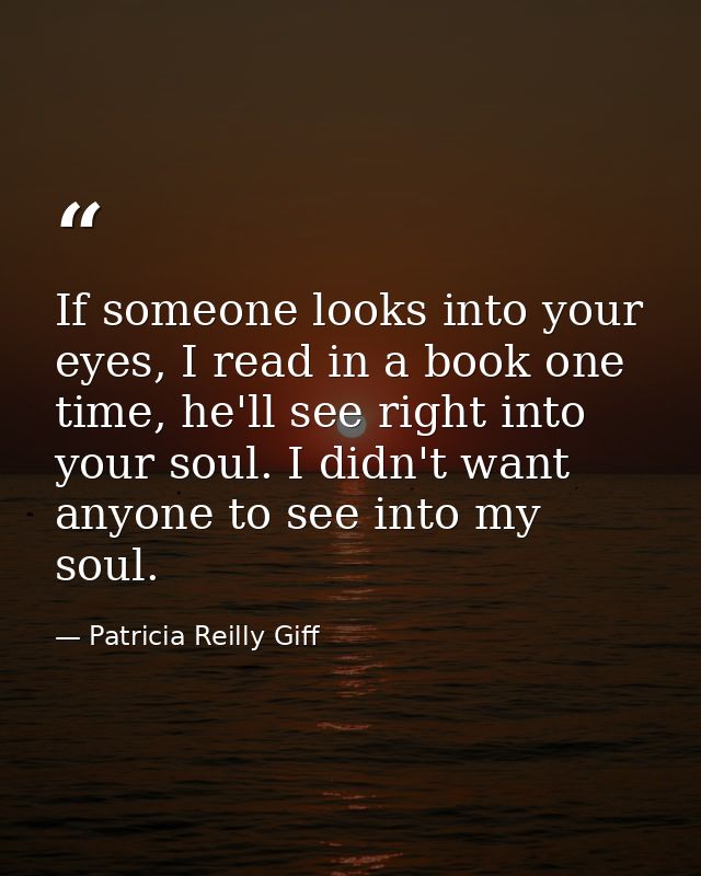 If someone looks into your eyes, I read in a book one time, he'll see right into your soul. I didn't want anyone to see  — Patricia Reilly Giff