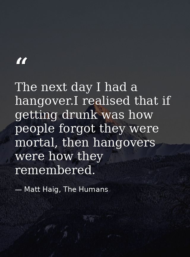 The next day I had a hangover.I realised that if getting drunk was how people forgot they were mortal, then hangovers we — Matt Haig, The Humans