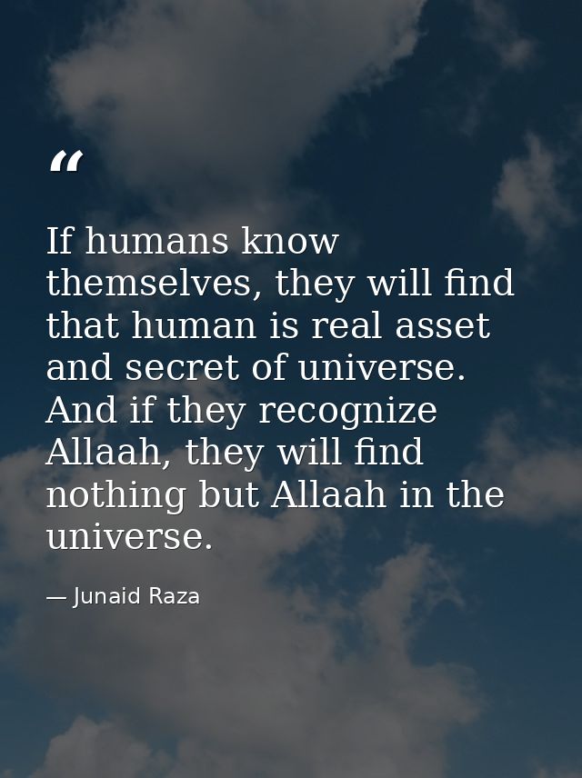 If humans know themselves, they will find that human is real asset and secret of universe. And if they recognize Allaah, — Junaid Raza
