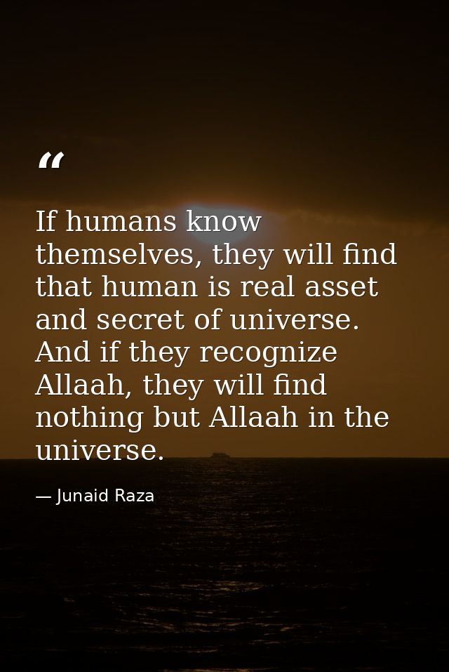If humans know themselves, they will find that human is real asset and secret of universe. And if they recognize Allaah, — Junaid Raza