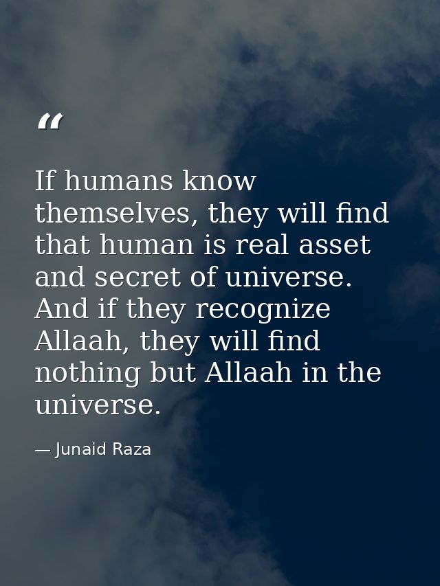 If humans know themselves, they will find that human is real asset and secret of universe. And if they recognize Allaah, — Junaid Raza