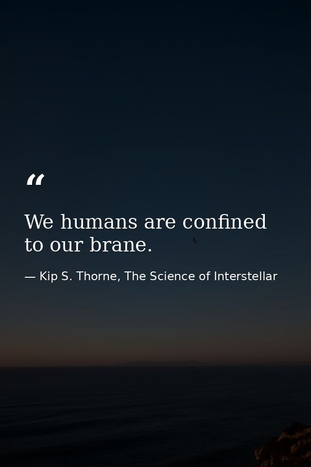 We humans are confined to our brane. — Kip S. Thorne, The Science of Interstellar