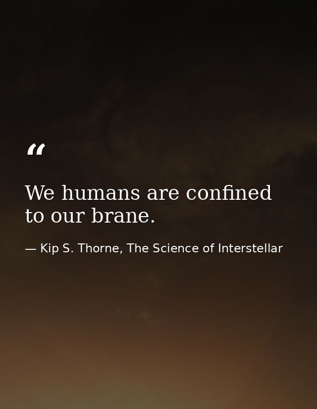 We humans are confined to our brane. — Kip S. Thorne, The Science of Interstellar