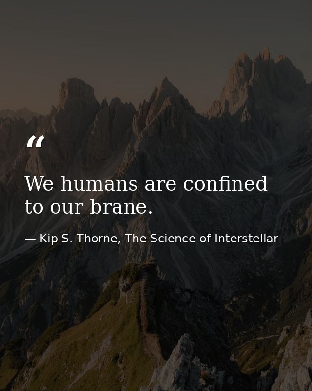 We humans are confined to our brane. — Kip S. Thorne, The Science of Interstellar