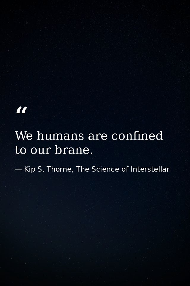 We humans are confined to our brane. — Kip S. Thorne, The Science of Interstellar