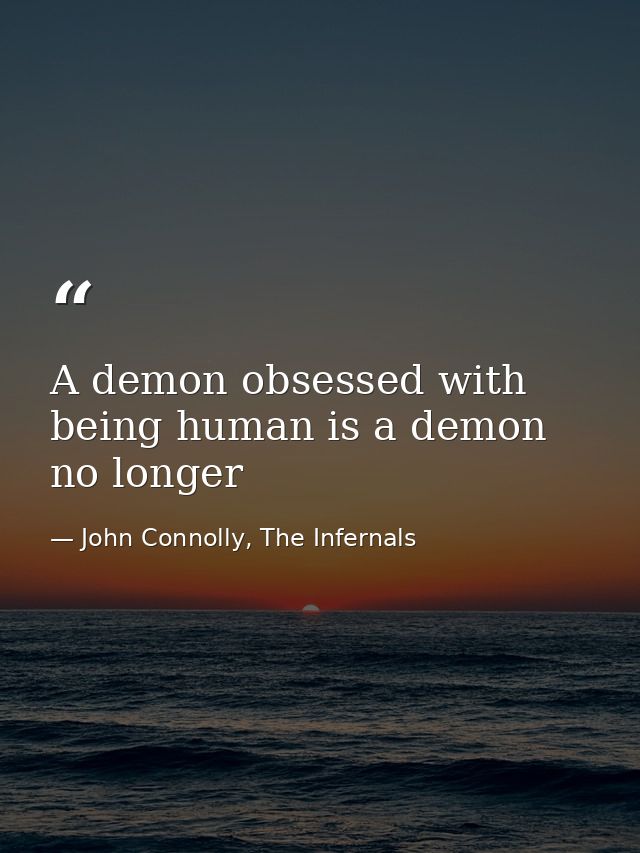 A demon obsessed with being human is a demon no longer — John Connolly, The Infernals