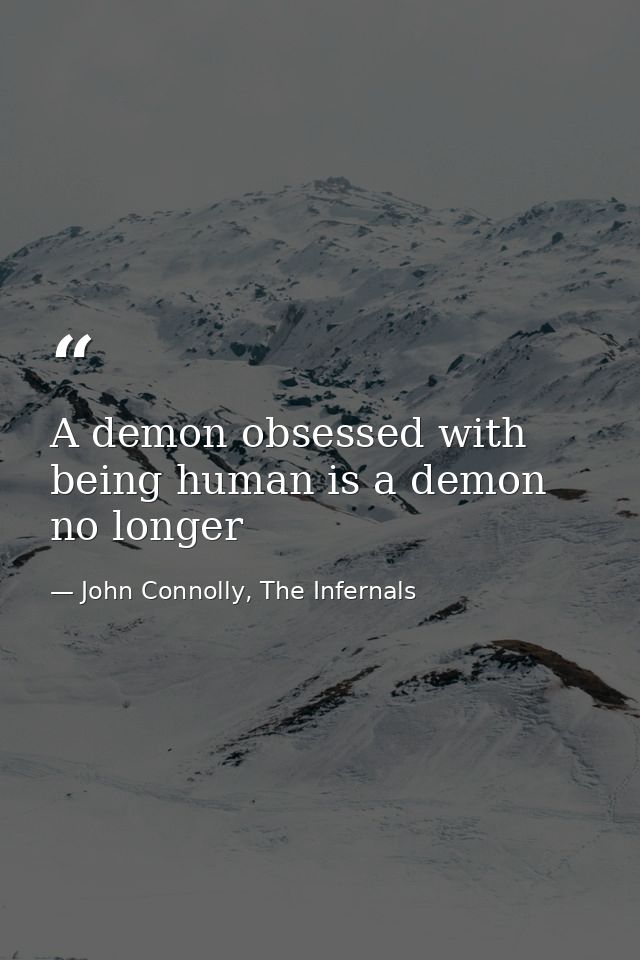 A demon obsessed with being human is a demon no longer — John Connolly, The Infernals