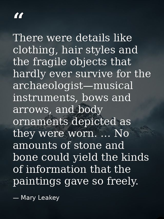 There were details like clothing, hair styles and the fragile objects that hardly ever survive for the archaeologist—mus — Mary Leakey