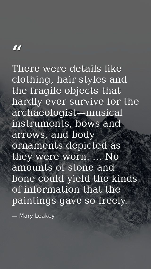 There were details like clothing, hair styles and the fragile objects that hardly ever survive for the archaeologist—mus — Mary Leakey