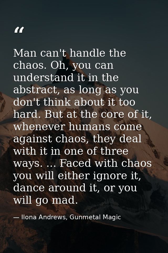 Man can't handle the chaos. Oh, you can understand it in the abstract, as long as you don't think about it too hard. But — Ilona Andrews, Gunmetal Magic