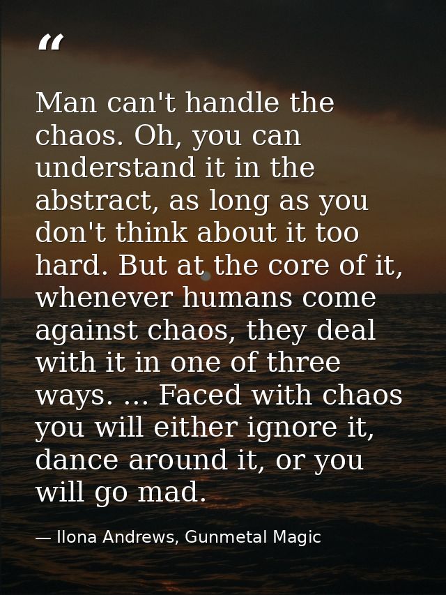 Man can't handle the chaos. Oh, you can understand it in the abstract, as long as you don't think about it too hard. But — Ilona Andrews, Gunmetal Magic