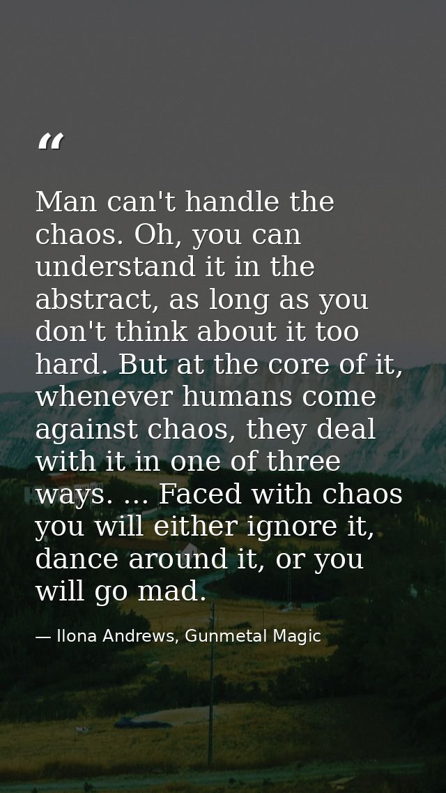 Man can't handle the chaos. Oh, you can understand it in the abstract, as long as you don't think about it too hard. But — Ilona Andrews, Gunmetal Magic