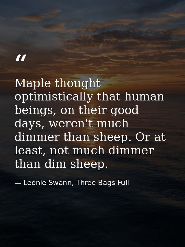Maple thought optimistically that human beings, on their good days, weren't much dimmer than sheep. Or at least, not muc — Leonie Swann, Three Bags Full