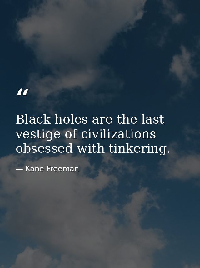 Black holes are the last vestige of civilizations obsessed with tinkering. — Kane Freeman