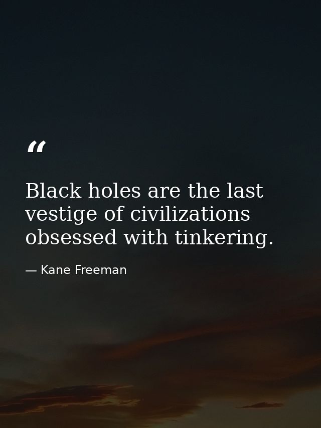 Black holes are the last vestige of civilizations obsessed with tinkering. — Kane Freeman