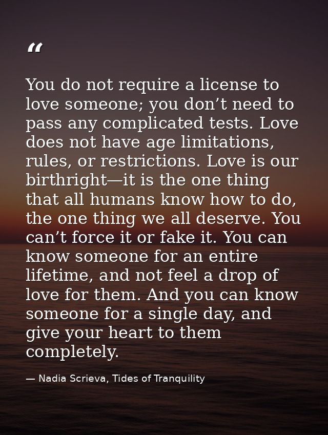 You do not require a license to love someone; you don’t need to pass any complicated tests. Love does not have age limit — Nadia Scrieva, Tides of Tranquility