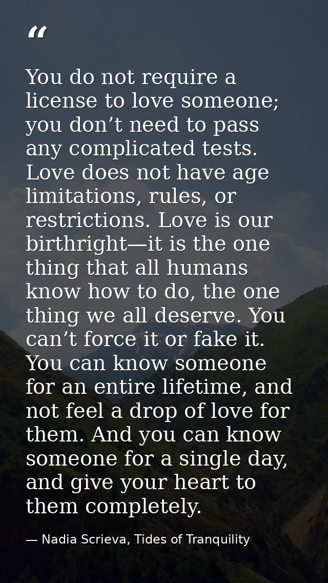 You do not require a license to love someone; you don’t need to pass any complicated tests. Love does not have age limit — Nadia Scrieva, Tides of Tranquility