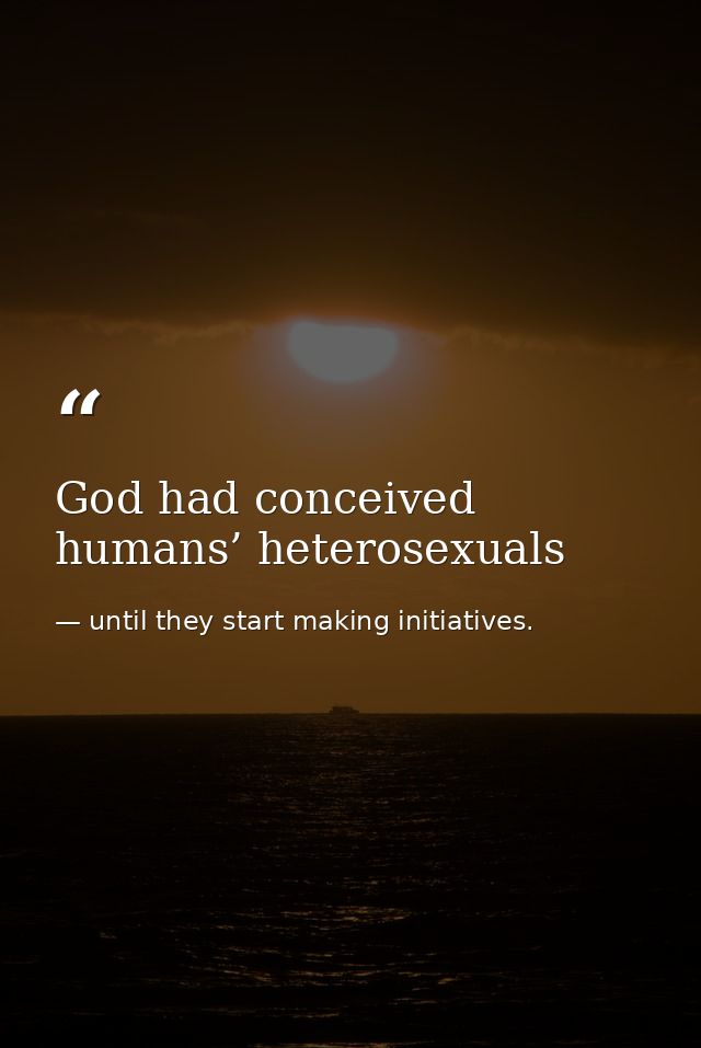 God had conceived humans’ heterosexuals — until they start making initiatives.
