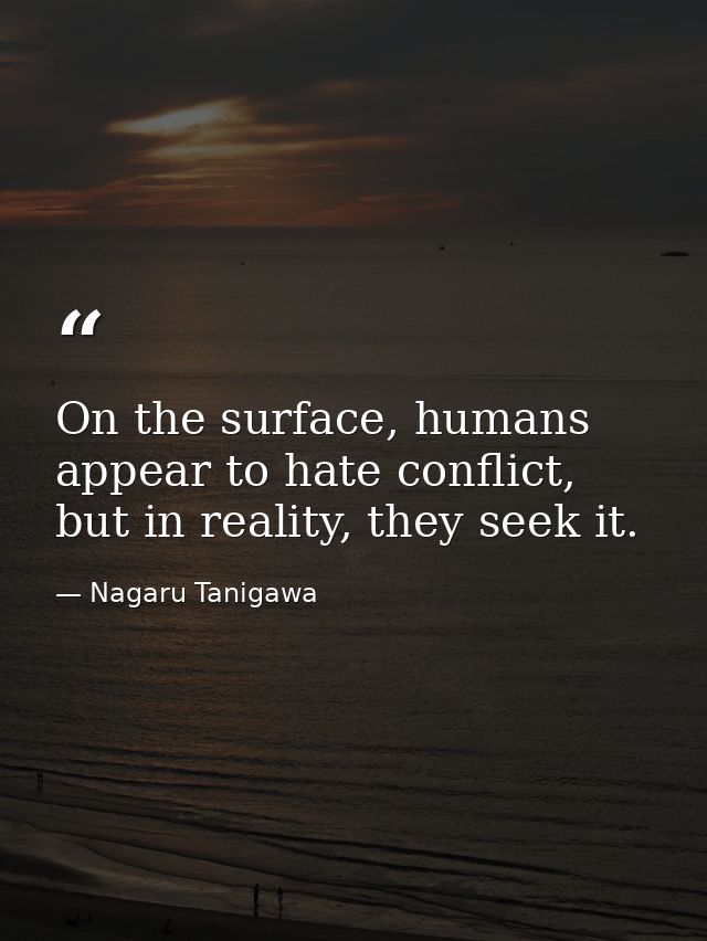 On the surface, humans appear to hate conflict, but in reality, they seek it. — Nagaru Tanigawa