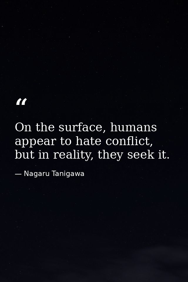 On the surface, humans appear to hate conflict, but in reality, they seek it. — Nagaru Tanigawa