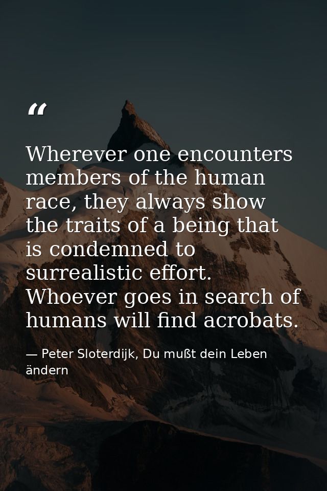Wherever one encounters members of the human race, they always show the traits of a being that is condemned to surrealis — Peter Sloterdijk, Du mußt dein Leben ändern