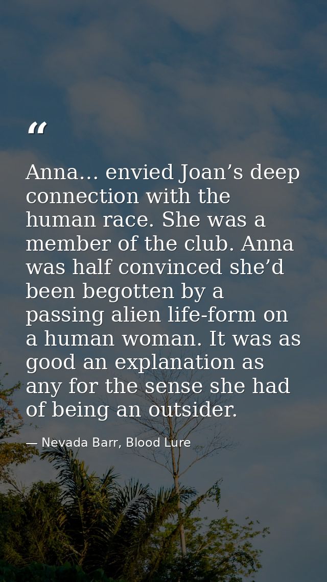 Anna… envied Joan’s deep connection with the human race. She was a member of the club. Anna was half convinced she’d bee — Nevada Barr, Blood Lure