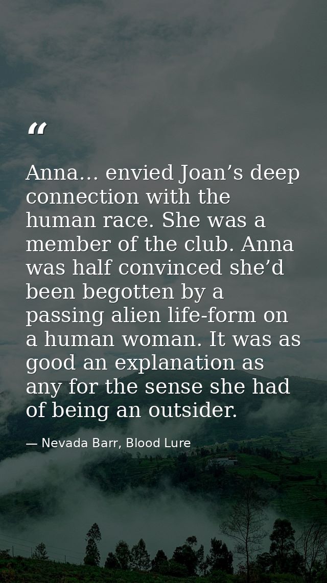 Anna… envied Joan’s deep connection with the human race. She was a member of the club. Anna was half convinced she’d bee — Nevada Barr, Blood Lure
