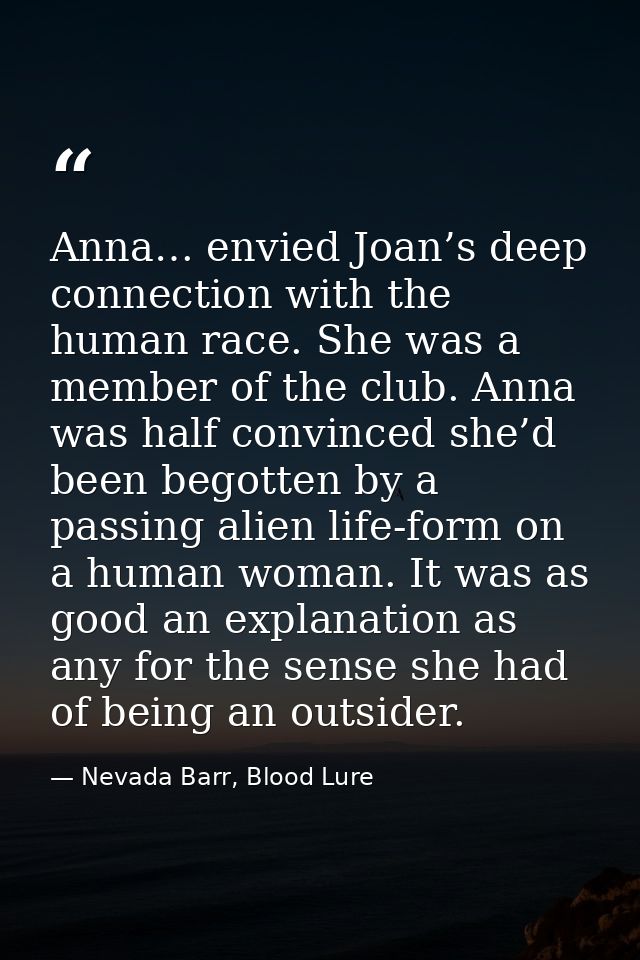 Anna… envied Joan’s deep connection with the human race. She was a member of the club. Anna was half convinced she’d bee — Nevada Barr, Blood Lure