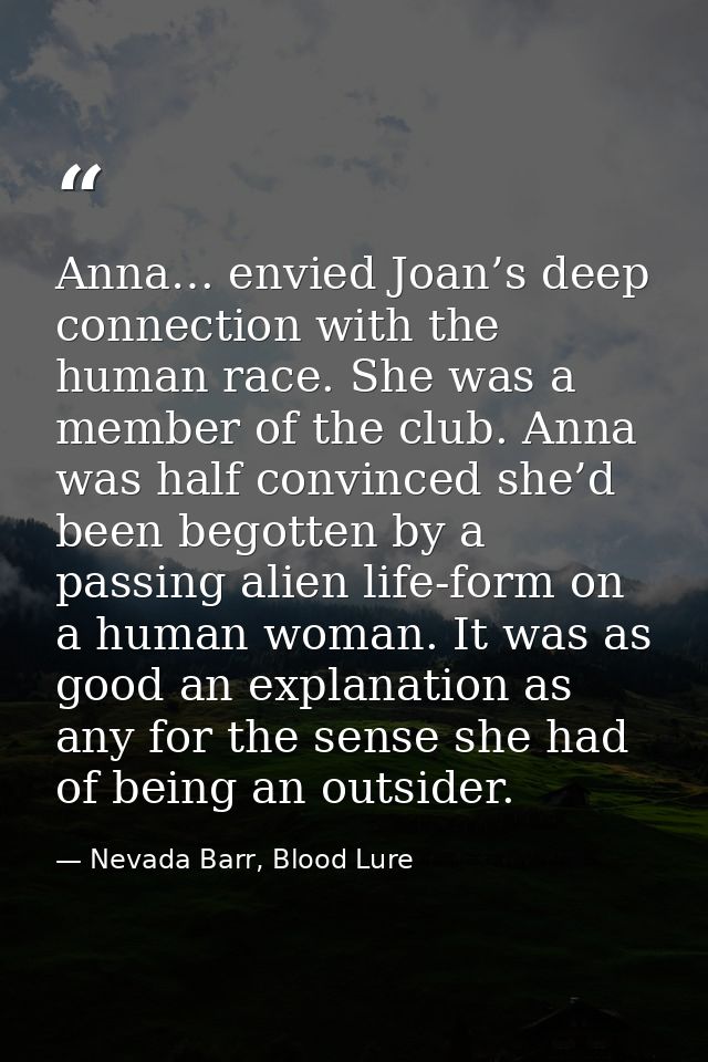 Anna… envied Joan’s deep connection with the human race. She was a member of the club. Anna was half convinced she’d bee — Nevada Barr, Blood Lure