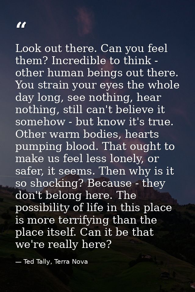 Look out there. Can you feel them? Incredible to think - other human beings out there. You strain your eyes the whole da — Ted Tally, Terra Nova