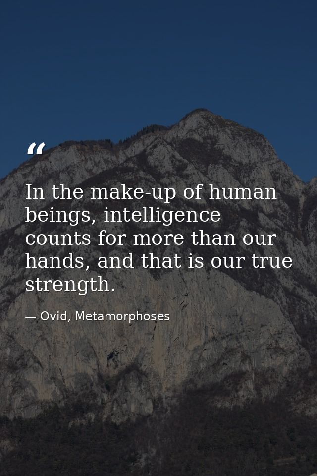 In the make-up of human beings, intelligence counts for more than our hands, and that is our true strength. — Ovid, Metamorphoses