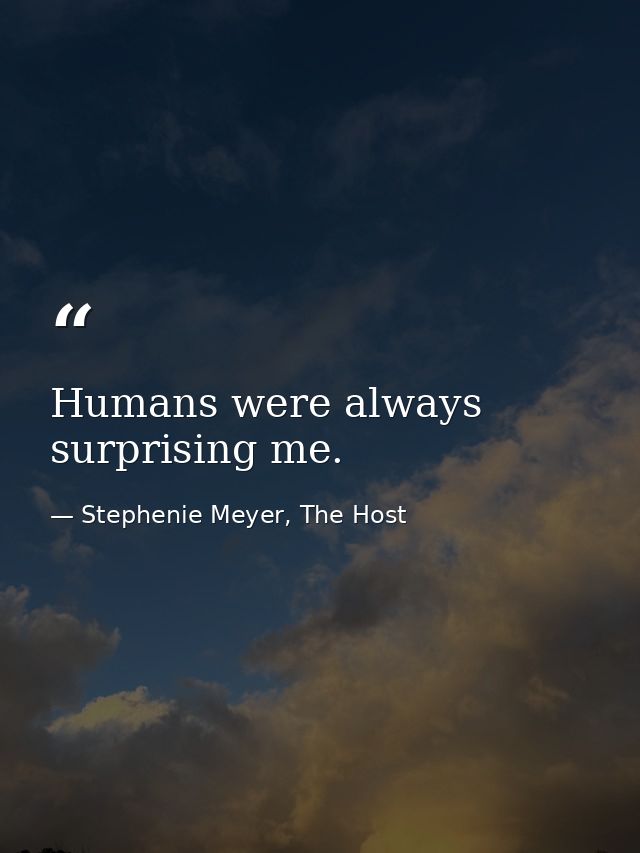Humans were always surprising me. — Stephenie Meyer, The Host
