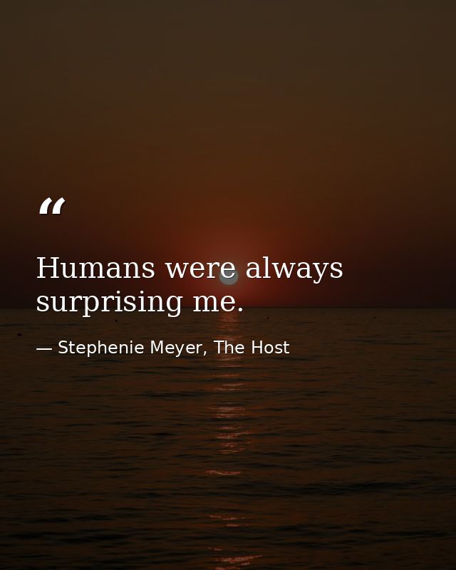Humans were always surprising me. — Stephenie Meyer, The Host