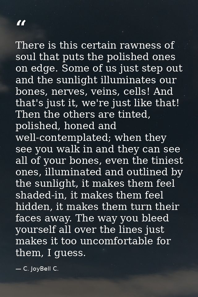 There is this certain rawness of soul that puts the polished ones on edge. Some of us just step out and the sunlight ill — C. JoyBell C.