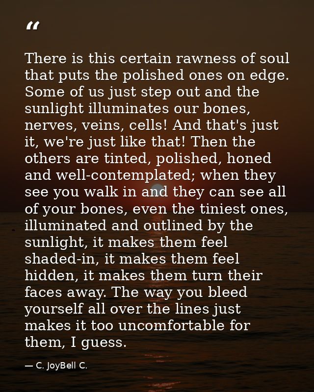 There is this certain rawness of soul that puts the polished ones on edge. Some of us just step out and the sunlight ill — C. JoyBell C.
