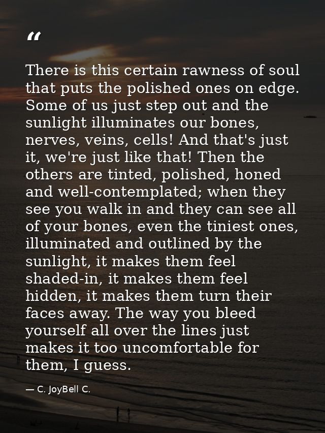 There is this certain rawness of soul that puts the polished ones on edge. Some of us just step out and the sunlight ill — C. JoyBell C.