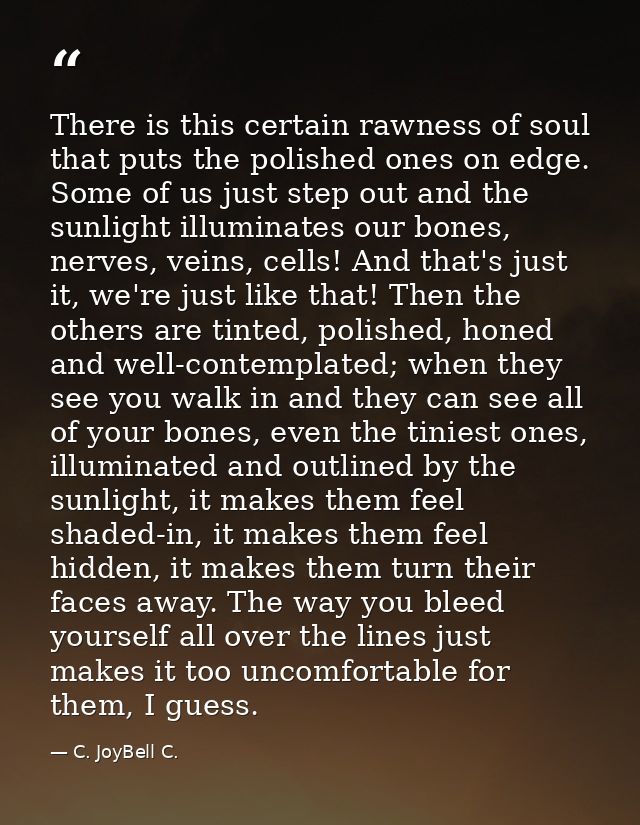 There is this certain rawness of soul that puts the polished ones on edge. Some of us just step out and the sunlight ill — C. JoyBell C.