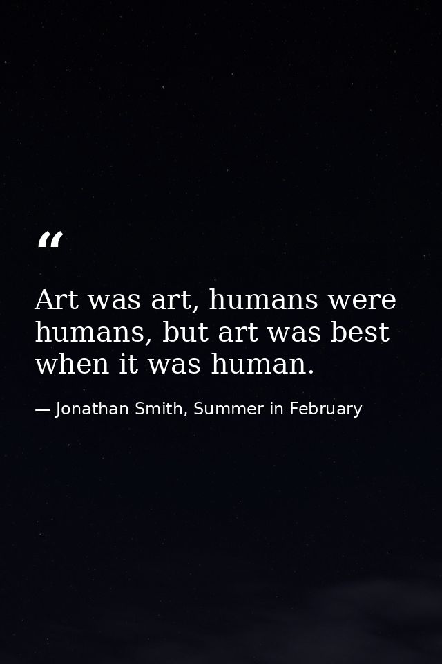 Art was art, humans were humans, but art was best when it was human. — Jonathan Smith, Summer in February