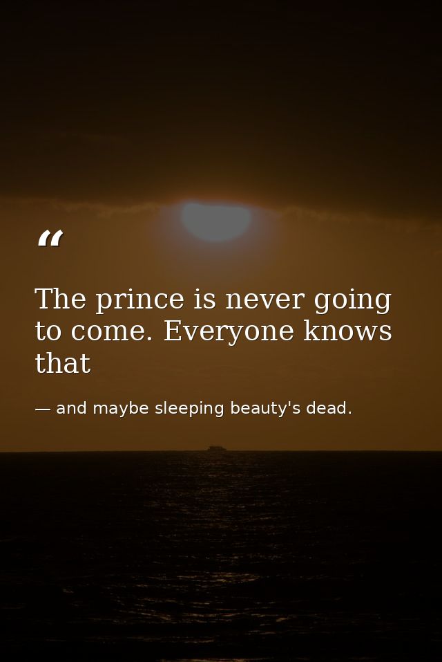 The prince is never going to come. Everyone knows that — and maybe sleeping beauty's dead.