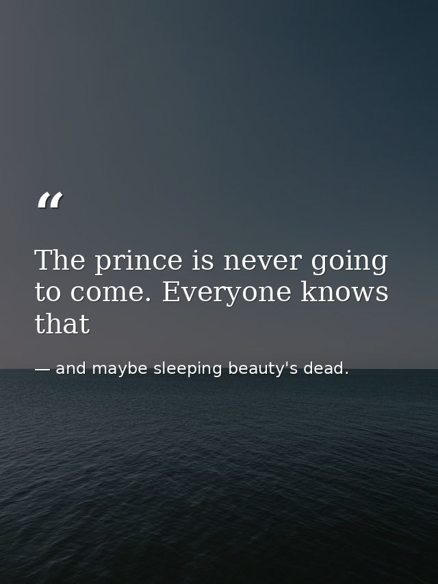 The prince is never going to come. Everyone knows that — and maybe sleeping beauty's dead.