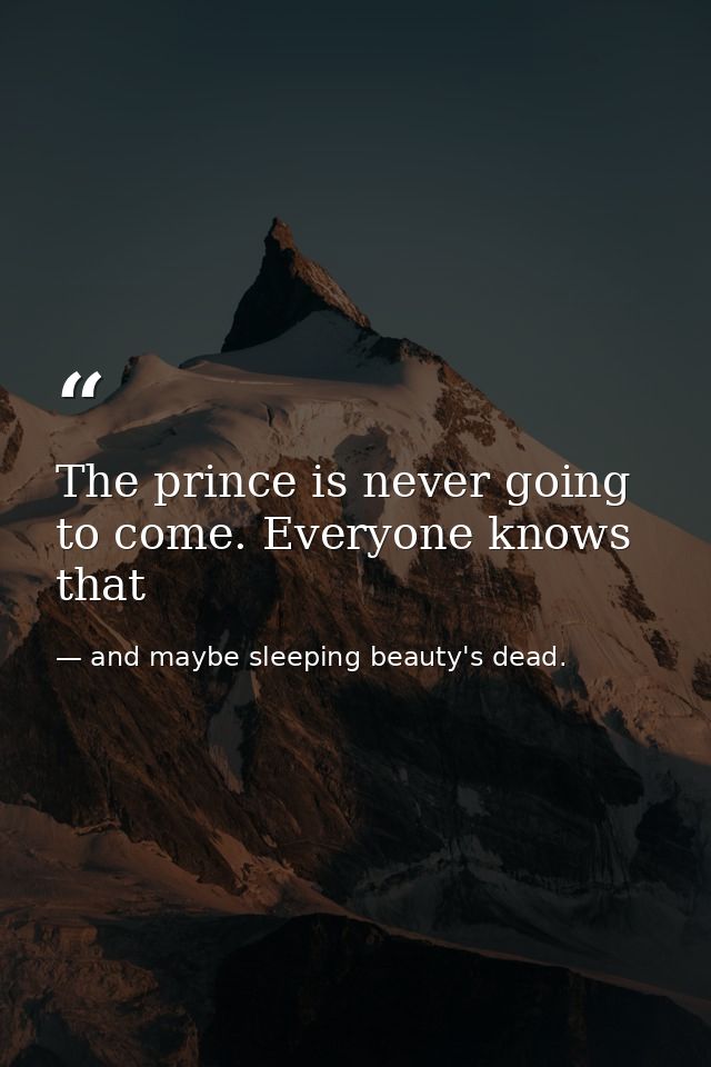 The prince is never going to come. Everyone knows that — and maybe sleeping beauty's dead.