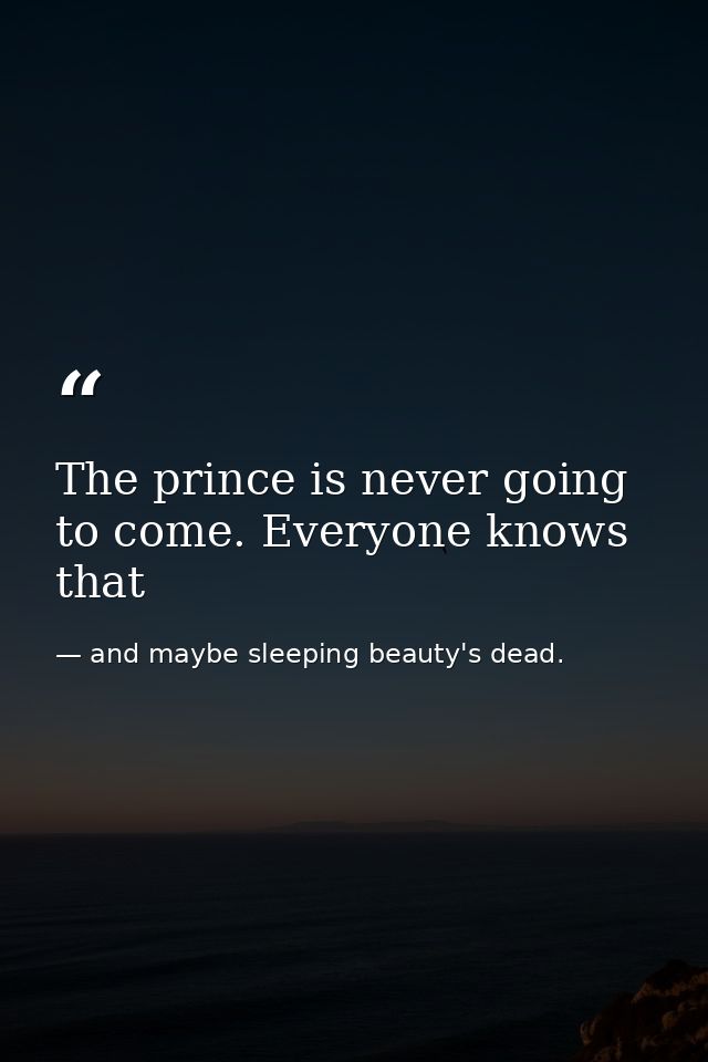 The prince is never going to come. Everyone knows that — and maybe sleeping beauty's dead.