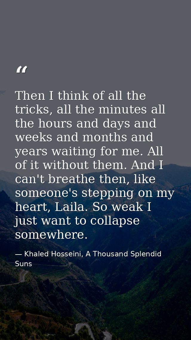 Then I think of all the tricks, all the minutes all the hours and days and weeks and months and years waiting for me. Al — Khaled Hosseini, A Thousand Splendid Suns