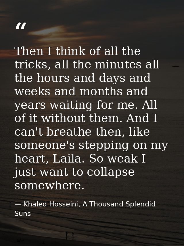 Then I think of all the tricks, all the minutes all the hours and days and weeks and months and years waiting for me. Al — Khaled Hosseini, A Thousand Splendid Suns