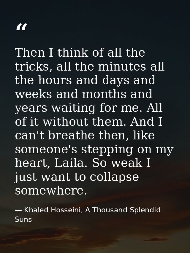 Then I think of all the tricks, all the minutes all the hours and days and weeks and months and years waiting for me. Al — Khaled Hosseini, A Thousand Splendid Suns