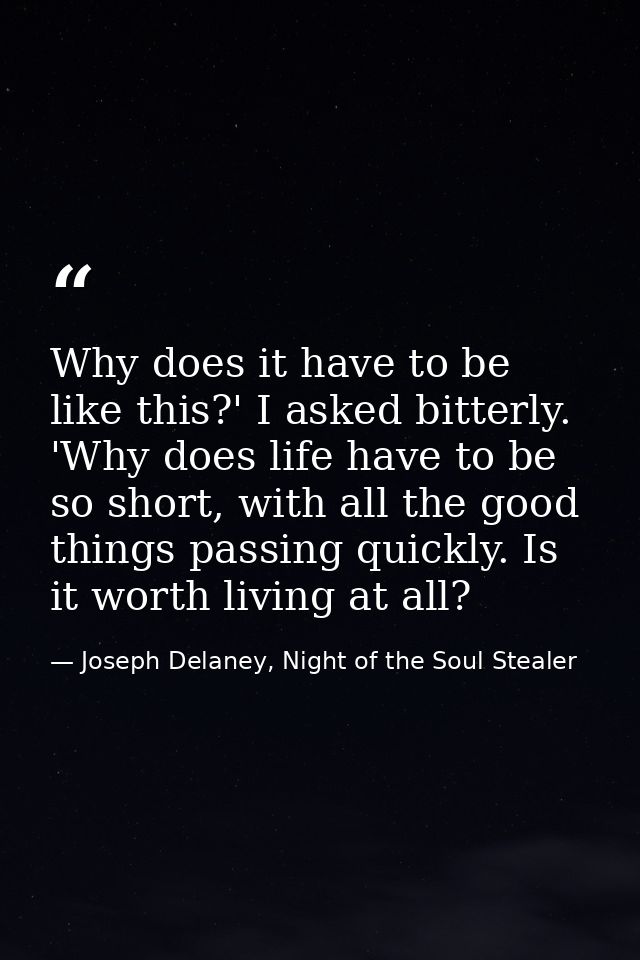 Why does it have to be like this?' I asked bitterly. 'Why does life have to be so short, with all the good things passin — Joseph Delaney, Night of the Soul Stealer