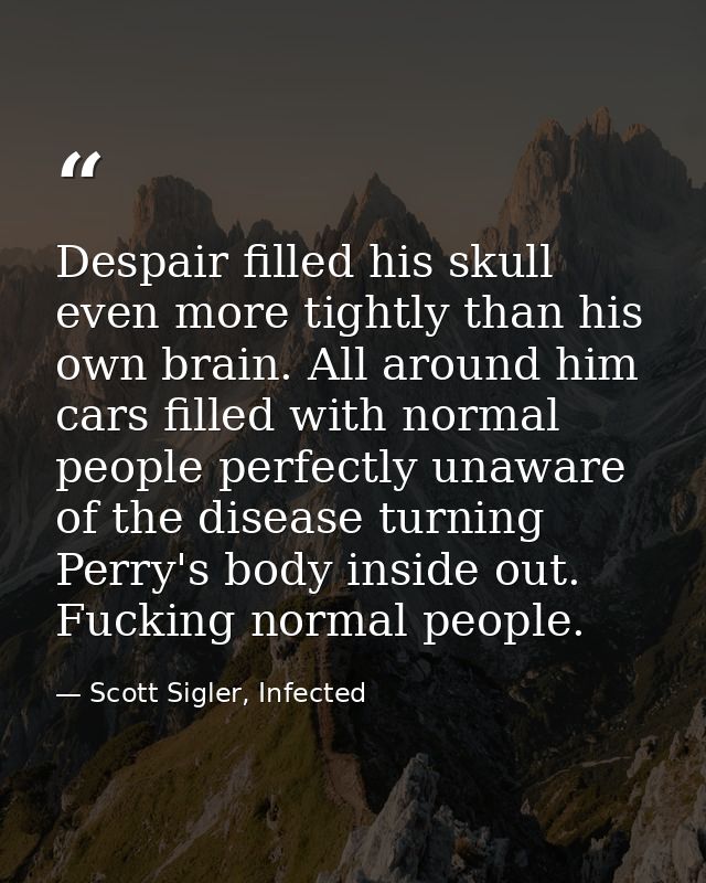 Despair filled his skull even more tightly than his own brain. All around him cars filled with normal people perfectly u — Scott Sigler, Infected